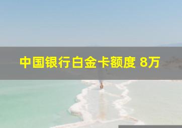 中国银行白金卡额度 8万